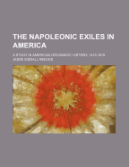 The Napoleonic Exiles in America; A Study in American Diplomatic History, 1815-1819
