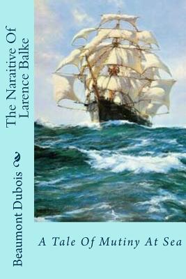 The Naraitive of Larence Balke: A Tale of Mutiny at Sea - DuBois, Beaumont