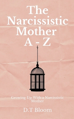 The Narcissistic Mother A - Z: Growing Up With a Narcissistic Mother - Bloom, D T