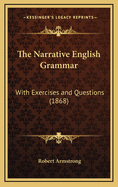 The Narrative English Grammar: With Exercises and Questions (1868)