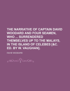 The Narrative of Captain David Woodard and Four Seamen, Who ... Surrendered Themselves Up to the Malays, in the Island of Celebes [&c. Ed. by W. Vaughan]