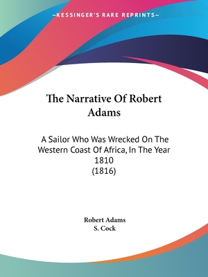 The Narrative Of Robert Adams: A Sailor Who Was Wrecked On The Western Coast Of Africa, In The Year 1810 (1816) - Adams, Robert, and Cock, S (Editor)