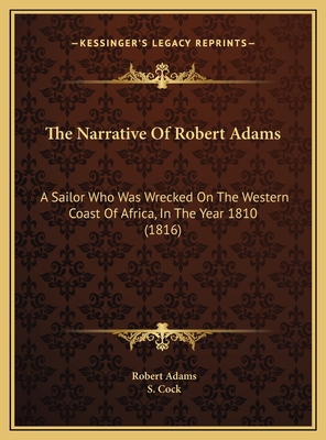 The Narrative of Robert Adams; A Sailor Who Was Wrecked on the Western Coast of Africa, in the Year 1810, Was Detained Three Years in Slavery by the Arabs of the Great Desert, and Resided Several Months in the City of Tombuctoo. with a - Adams, Robert