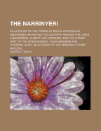 The Narrinyeri; An Account of the Tribes of South Australian Aborigines Inhabiting the Country Around the Lakes Alexandrina, Albert and Coorong, and the Lower Part of the River Murray Their Manners and Customs. Also, an Account of the Mission at Point...