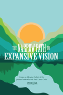 The Narrow Path to Expansive Vision: Essays on Following the Light of the Greatest Leader Who Ever Lived-Jesus Christ