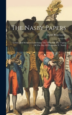 The Nasby Papers: Letters And Sermons Containing The Views On The Topics Of The Day Of Petroleum V. Nasby - Locke, David Ross