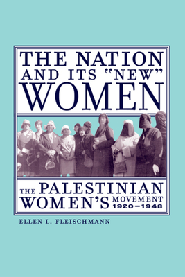 The Nation and Its New Women: The Palestinian Women's Movement, 1920-1948 - Fleischmann, Ellen