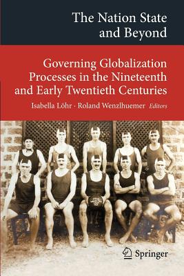 The Nation State and Beyond: Governing Globalization Processes in the Nineteenth and Early Twentieth Centuries - Lhr, Isabella (Editor), and Wenzlhuemer, Roland, Dr. (Editor)