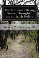 The National Being Some Thoughts on an Irish Polity - Russell, George William