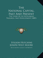 The National Capital, Past And Present: The Story Of Its Settlement, Progress, And Development (1885) - Hutchins, Stilson, and Joseph West Moore