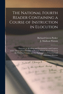 The National Fourth Reader Containing a Course of Instruction in Elocution; Exercises in Reading and Declamation, and Copious Notes...biographical Sketches of Persons Whose Names Occur in the Reading Lessons, and the Explanation of Classical And...