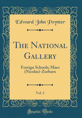 The National Gallery, Vol. 2: Foreign Schools; Maes (Nicolas)-Zurbarn (Classic Reprint) - Poynter, Edward John, Sir