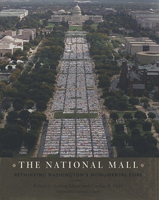 The National Mall: Rethinking Washington's Monumental Core - Glazer, Nathan (Editor), and Field, Cynthia R, Dr. (Editor), and Cooper, James F (Foreword by)