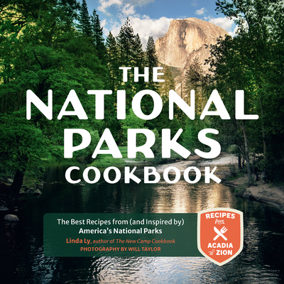 The National Parks Cookbook: The Best Recipes from (and Inspired By) America's National Parks - Ly, Linda, and Taylor, Will (Photographer)