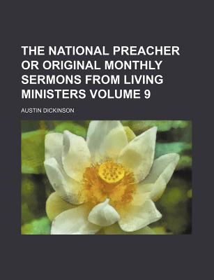 The National Preacher or Original Monthly Sermons from Living Ministers Volume 9 - Dickinson, Austin