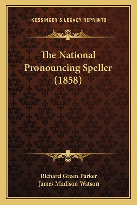 The National Pronouncing Speller (1858) - Parker, Richard Green, and Watson, James Madison