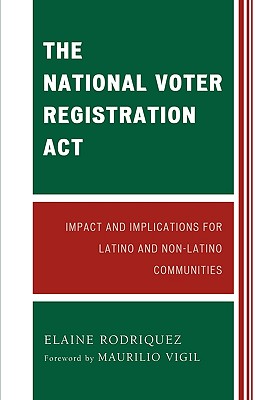 The National Voter Registration ACT: Impact and Implications for Latino and Non-Latino Communities - Rodriquez, Elaine, and Vigil, Maurilio (Foreword by)