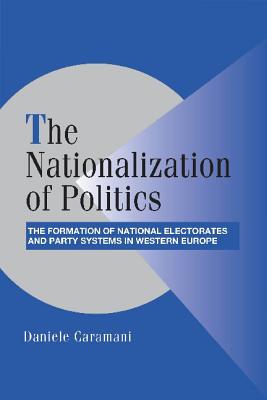 The Nationalization of Politics: The Formation of National Electorates and Party Systems in Western Europe - Caramani, Daniele