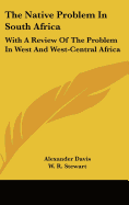 The Native Problem In South Africa: With A Review Of The Problem In West And West-Central Africa