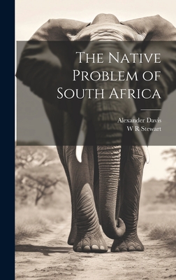 The Native Problem of South Africa - Davis, Alexander, and Stewart, W R