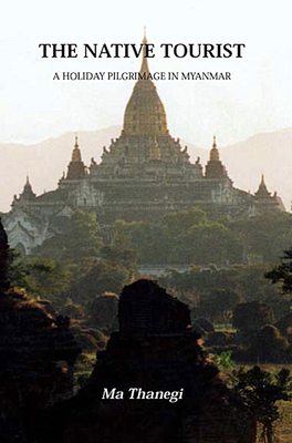 The Native Tourist: A Holiday Pilgrimage in Myanmar - Thanegi, Ma