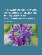 The Natural History and Antiquities of Selborne, in the County of Southampton Volume 2