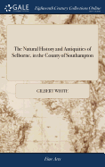 The Natural History and Antiquities of Selborne, in the County of Southampton: With Engravings, and an Appendix
