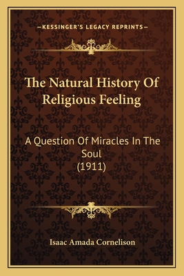 The Natural History of Religious Feeling: A Question of Miracles in the Soul (1911) - Cornelison, Isaac Amada