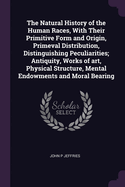 The Natural History of the Human Races, With Their Primitive Form and Origin, Primeval Distribution, Distinguishing Peculiarities; Antiquity, Works of art, Physical Structure, Mental Endowments and Moral Bearing