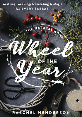 The Natural Home Wheel of the Year: Crafting, Cooking, Decorating & Magic for Every Sabbat - Henderson, Raechel