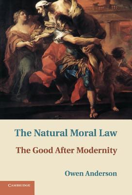 The Natural Moral Law: The Good After Modernity - Anderson, Owen