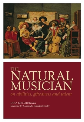 The Natural Musician: On Abilities, Giftedness, and Talent - Kirnarskaya, Dina, and Teeter, Mark H (Translated by)