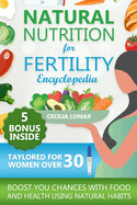 The Natural Nutrition for Fertility Encyclopedia: A Comprehensive Guide for Women Over 30 to Prepare for Pregnacy with Optimal Food and Health-Forward Habits. Experience a Stress Free Conception.