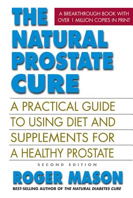 The Natural Prostate Cure: A Practical Guide to Using Diet and Supplements for a Healthy Prostate - Mason, Roger