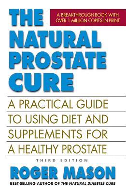 The Natural Prostate Cure, Third Edition: A Practical Guide to Using Diet and Supplements for a Healthy Prostate - Mason, Roger