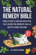 The Natural Remedy Bible: The Complete Guide to Cure High Cholesterol, Cold, Ear Infection, Bronchitis, Pain, Leg & Foot Cramps, and Amish