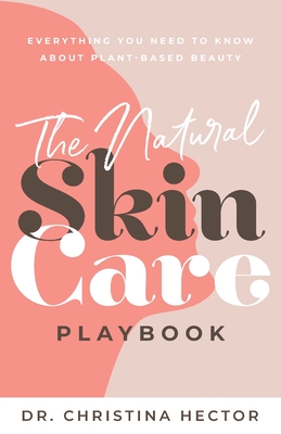 The Natural Skin Care Playbook: Everything You Need to Know About Plant-Based Beauty - Hector, Christina, Dr.