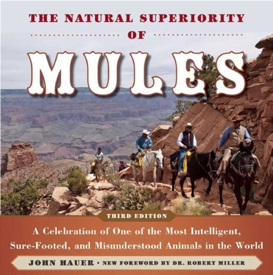 The Natural Superiority of Mules: A Celebration of One of the Most Intelligent, Sure-Footed, and Misunderstood Animals in the World - Hauer, John, and Miller, Robert (Foreword by)