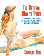 The Natural Way to Paint: Rendering the Figure in Watercolor Simply and Beautifully