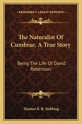 The Naturalist of Cumbrae, a True Story: Being the Life of David Robertson - Stebbing, Thomas R R