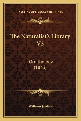 The Naturalist's Library V3: Ornithology (1833) - Jardine, William, Sir (Editor)