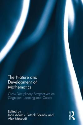 The Nature and Development of Mathematics: Cross Disciplinary Perspectives on Cognition, Learning and Culture - Adams, John (Editor), and Barmby, Patrick (Editor), and Mesoudi, Alex (Editor)