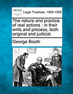 The Nature and Practice of Real Actions; In Their Writs and Process, Both Original and Judicial