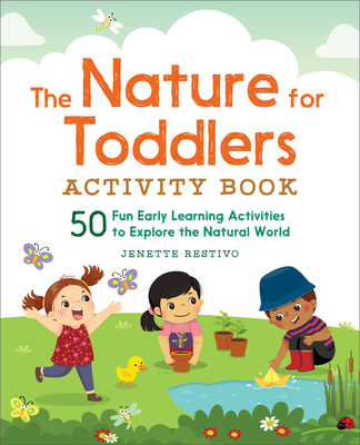 The Nature for Toddlers Activity Book: 50 Fun Early Learning Activities to Explore the Natural World - Restivo, Jenette