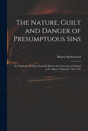 The Nature, Guilt and Danger of Presumptuous Sins: Set Forth in a Sermon Preach'd Before the University of Oxford at St. Mary's, Septemb. 14th 1707