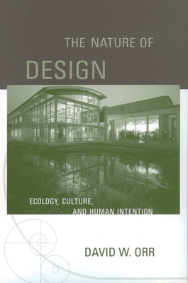 The Nature of Design: Ecology, Culture, and Human Intention - Orr, David W