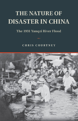 The Nature of Disaster in China: The 1931 Yangzi River Flood - Courtney, Chris