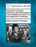The Nature of Expert Testimony, and Some Defects in the Methods by Which It Is Now Adduced in Evidence. - Purrington, William Archer