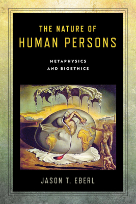 The Nature of Human Persons: Metaphysics and Bioethics - Eberl, Jason T