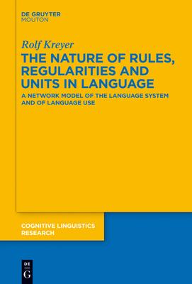 The Nature of Rules, Regularities and Units in Language: A Network Model of the Language System and of Language Use - Kreyer, Rolf